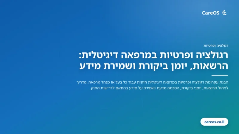 רגולציה ופרטיות במרפאה דיגיטלית: הרשאות, יומן ביקורת ושמירת מידע