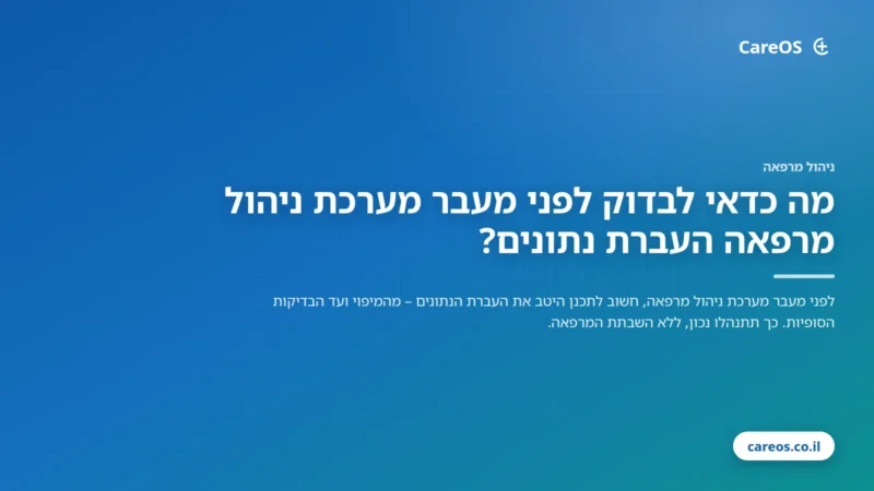 מה כדאי לבדוק לפני מעבר מערכת ניהול מרפאה העברת נתונים?
