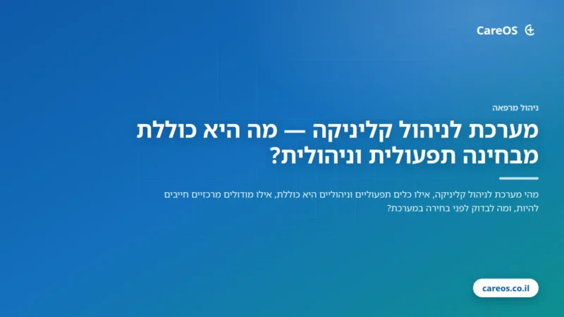 מערכת לניהול קליניקה — מה היא כוללת מבחינה תפעולית וניהולית?